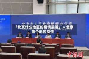 「北京什么地区的疫情最近」〃北京哪个地区疫情