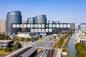 相城区疫情封控地区〃苏州相城疫情防控信息专报