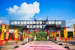 山西长治啥地区有疫情〃山西长治啥地区有疫情了