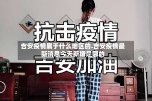 吉安疫情属于什么地区的.吉安疫情最新消息今天新增是哪的