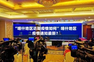 “喀什地区近期疫情如何” 喀什地区疫情通知最新？