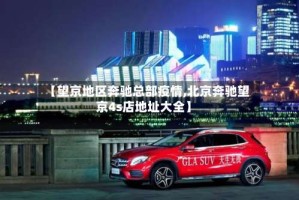 【望京地区奔驰总部疫情,北京奔驰望京4s店地址大全】
