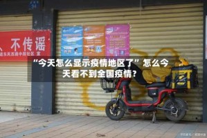 “今天怎么显示疫情地区了” 怎么今天看不到全国疫情？