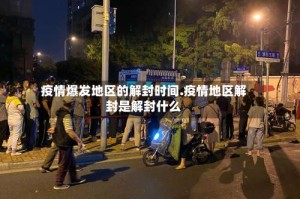 疫情爆发地区的解封时间.疫情地区解封是解封什么