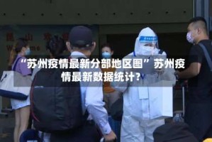 “苏州疫情最新分部地区图” 苏州疫情最新数据统计？