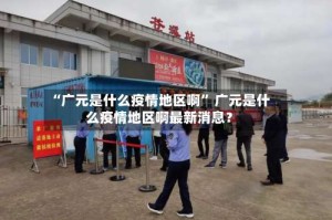 “广元是什么疫情地区啊” 广元是什么疫情地区啊最新消息？