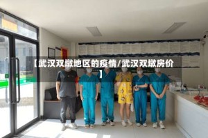 【武汉双墩地区的疫情/武汉双墩房价】