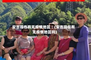 安吉现在有无疫情地区︰(安吉现在有无疫情地区吗)