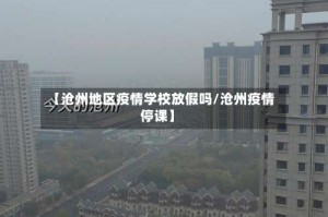 【沧州地区疫情学校放假吗/沧州疫情停课】