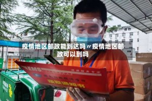 疫情地区邮政能到达吗〃疫情地区邮政可以到吗
