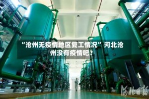 “沧州无疫情地区复工情况” 河北沧州没有疫情吧？