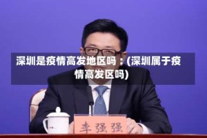 深圳是疫情高发地区吗︰(深圳属于疫情高发区吗)