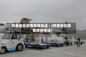 阿里地区疫情保障电话︰(阿里地区疫情防控电话)