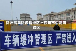 徐州高风险疫情地区〃徐州市中高风险区