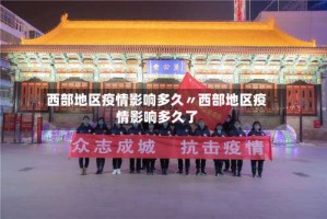 西部地区疫情影响多久〃西部地区疫情影响多久了