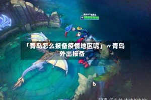 「青岛怎么报备疫情地区呢」〃青岛外出报备