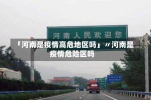 「河南是疫情高危地区吗」〃河南是疫情危险区吗