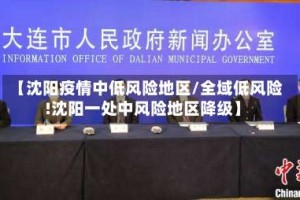 【沈阳疫情中低风险地区/全域低风险!沈阳一处中风险地区降级】