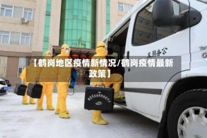 【鹤岗地区疫情新情况/鹤岗疫情最新政策】