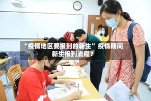 “疫情地区要报到的新生” 疫情期间新生报到流程？