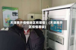 天津南开疫情地区有哪些︰(天津南开区疫情等级)