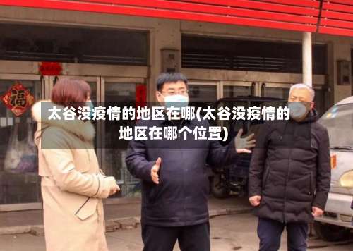 太谷没疫情的地区在哪(太谷没疫情的地区在哪个位置)-第1张图片