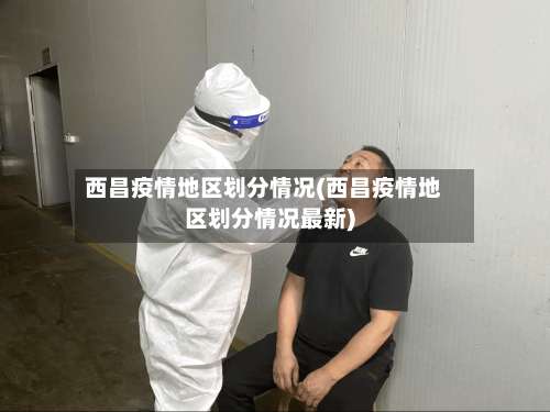 西昌疫情地区划分情况(西昌疫情地区划分情况最新)-第3张图片