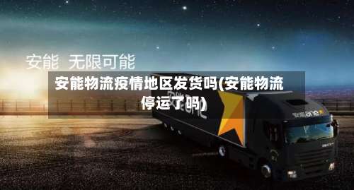 安能物流疫情地区发货吗(安能物流停运了吗)-第1张图片
