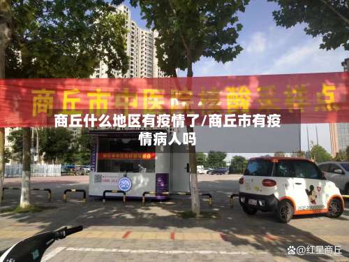 商丘什么地区有疫情了/商丘市有疫情病人吗-第3张图片