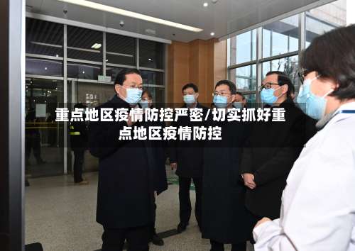 重点地区疫情防控严密/切实抓好重点地区疫情防控-第2张图片