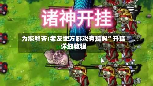 为您解答:老友地方游戏有挂吗	”开挂详细教程-第3张图片