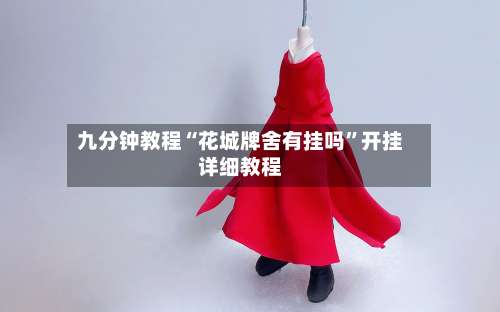 九分钟教程“花城牌舍有挂吗	”开挂详细教程-第2张图片