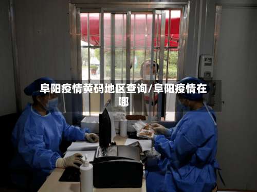 阜阳疫情黄码地区查询/阜阳疫情在哪-第1张图片