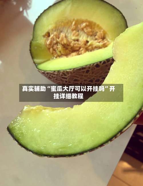 真实辅助“蜜瓜大厅可以开挂吗	”开挂详细教程-第1张图片