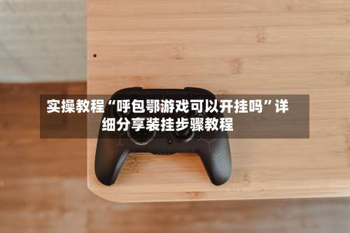 实操教程“呼包鄂游戏可以开挂吗”详细分享装挂步骤教程-第1张图片