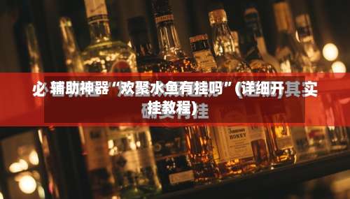 辅助神器“欢聚水鱼有挂吗”(详细开挂教程)-第2张图片