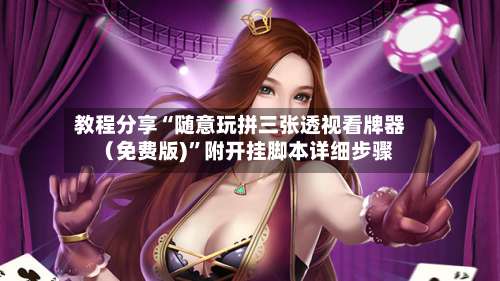 教程分享“随意玩拼三张透视看牌器（免费版)	”附开挂脚本详细步骤-第2张图片