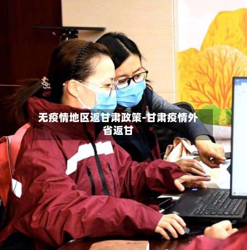 无疫情地区返甘肃政策-甘肃疫情外省返甘-第1张图片