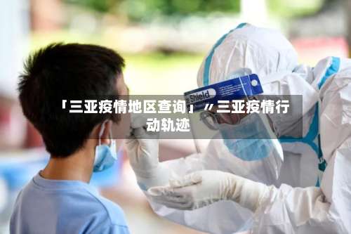 「三亚疫情地区查询」〃三亚疫情行动轨迹-第1张图片