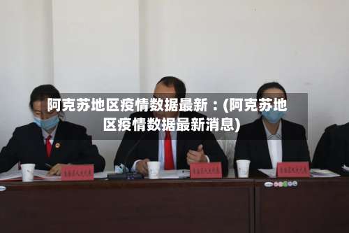 阿克苏地区疫情数据最新︰(阿克苏地区疫情数据最新消息)-第2张图片