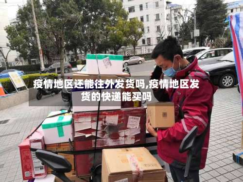 疫情地区还能往外发货吗,疫情地区发货的快递能买吗-第1张图片