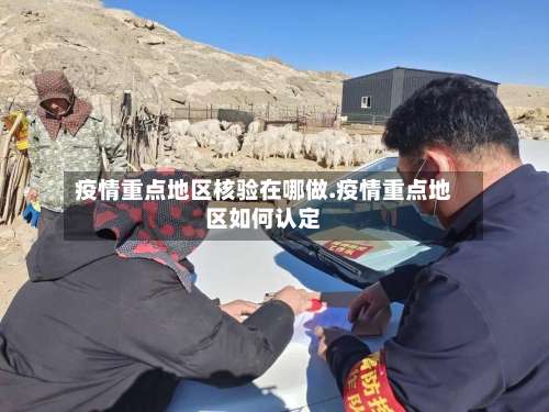疫情重点地区核验在哪做.疫情重点地区如何认定-第1张图片