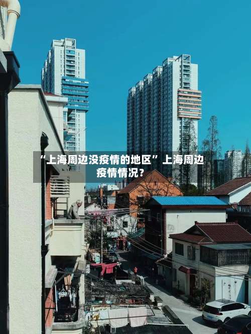 “上海周边没疫情的地区” 上海周边疫情情况？-第2张图片