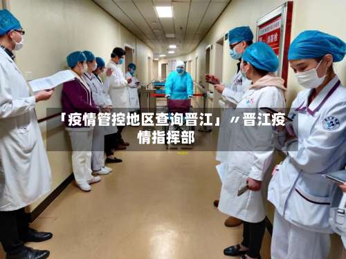 「疫情管控地区查询晋江」〃晋江疫情指挥部-第2张图片