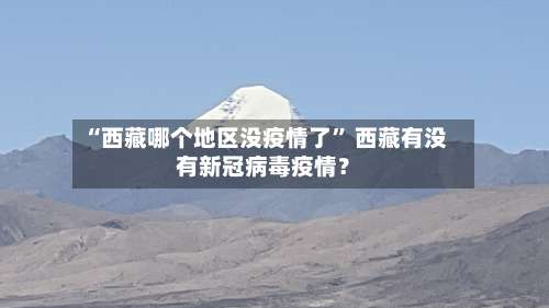 “西藏哪个地区没疫情了” 西藏有没有新冠病毒疫情？-第1张图片