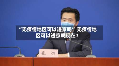“无疫情地区可以进京吗” 无疫情地区可以进京吗现在？-第1张图片