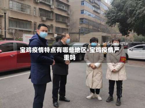 宝鸡疫情特点有哪些地区-宝鸡疫情严重吗-第1张图片