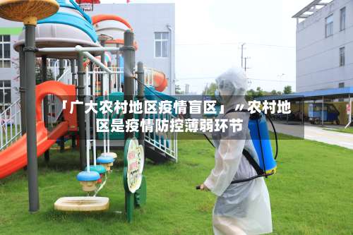 「广大农村地区疫情盲区」〃农村地区是疫情防控薄弱环节-第1张图片