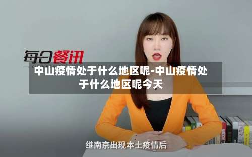 中山疫情处于什么地区呢-中山疫情处于什么地区呢今天-第1张图片