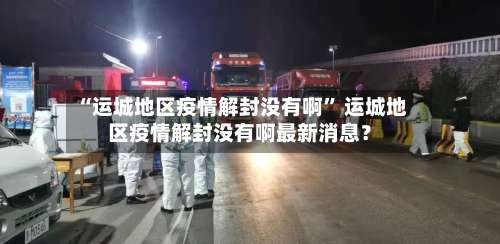 “运城地区疫情解封没有啊” 运城地区疫情解封没有啊最新消息？-第1张图片